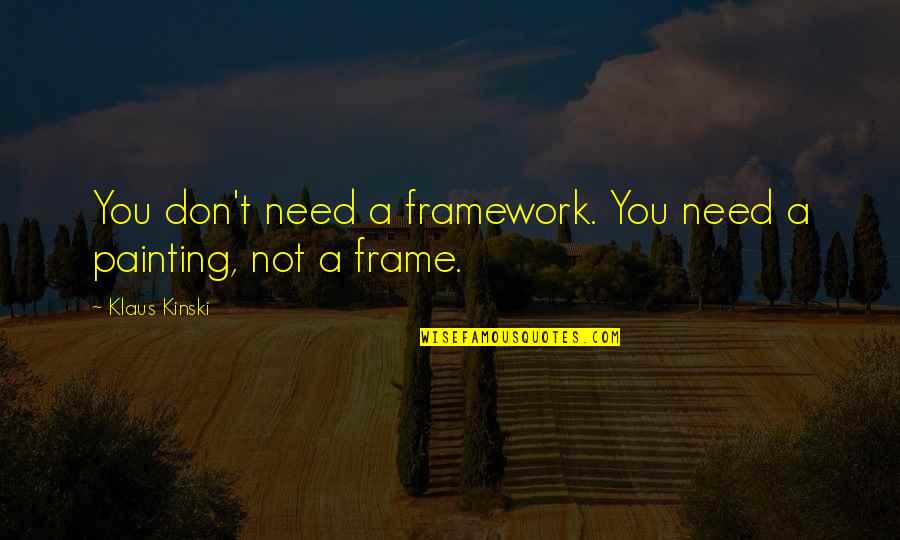 Kinski Quotes By Klaus Kinski: You don't need a framework. You need a