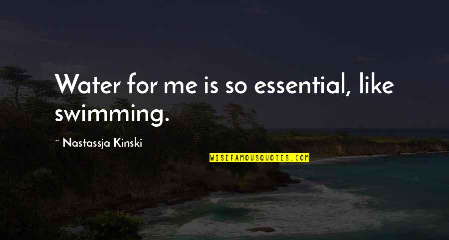 Kinski Quotes By Nastassja Kinski: Water for me is so essential, like swimming.