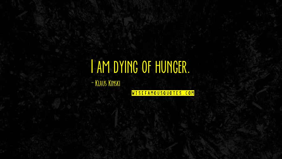 Kinski's Quotes By Klaus Kinski: I am dying of hunger.
