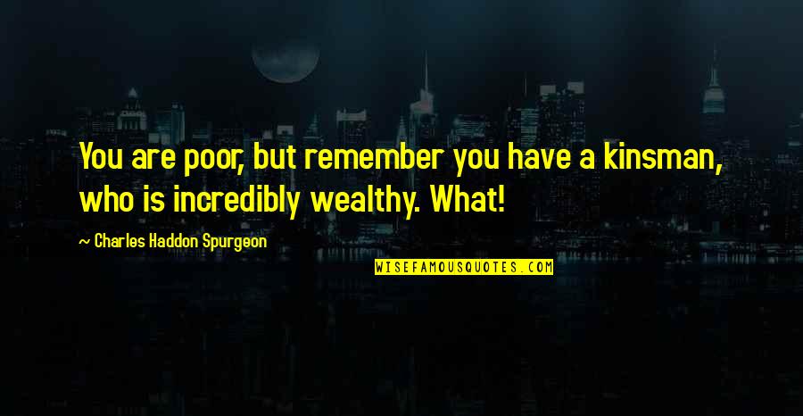 Kinsman Quotes By Charles Haddon Spurgeon: You are poor, but remember you have a