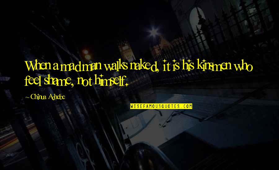 Kinsmen Quotes By Chinua Achebe: When a mad man walks naked, it is