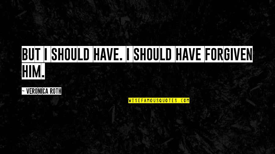 Kintaros Quotes By Veronica Roth: But I should have. I should have forgiven Kintaros Quotes By Veronica Roth: But I should have. I should have forgiven