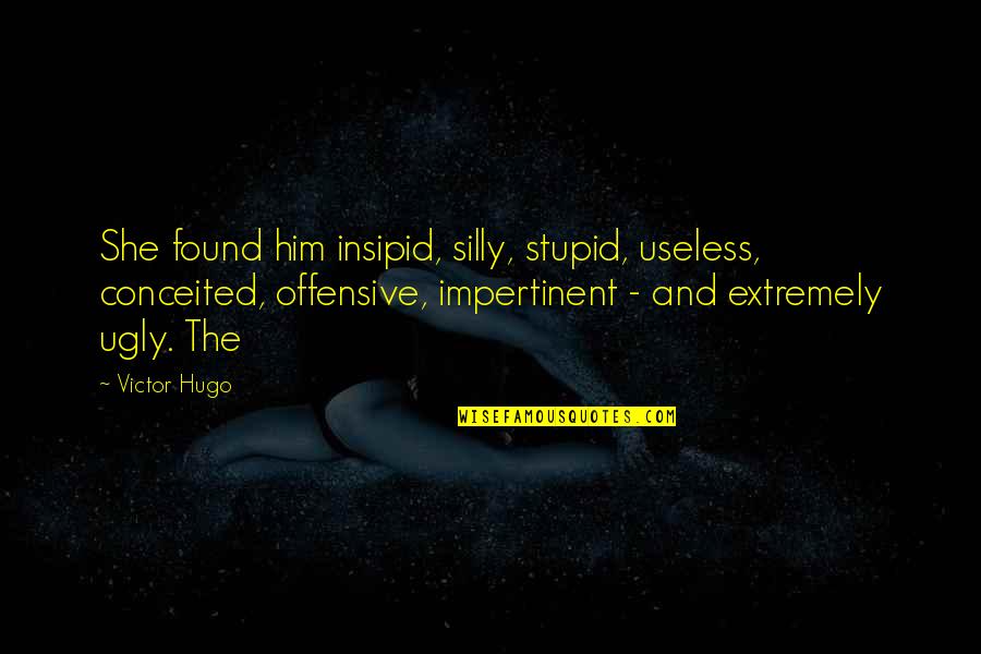 Kintetsu International Quotes By Victor Hugo: She found him insipid, silly, stupid, useless, conceited,