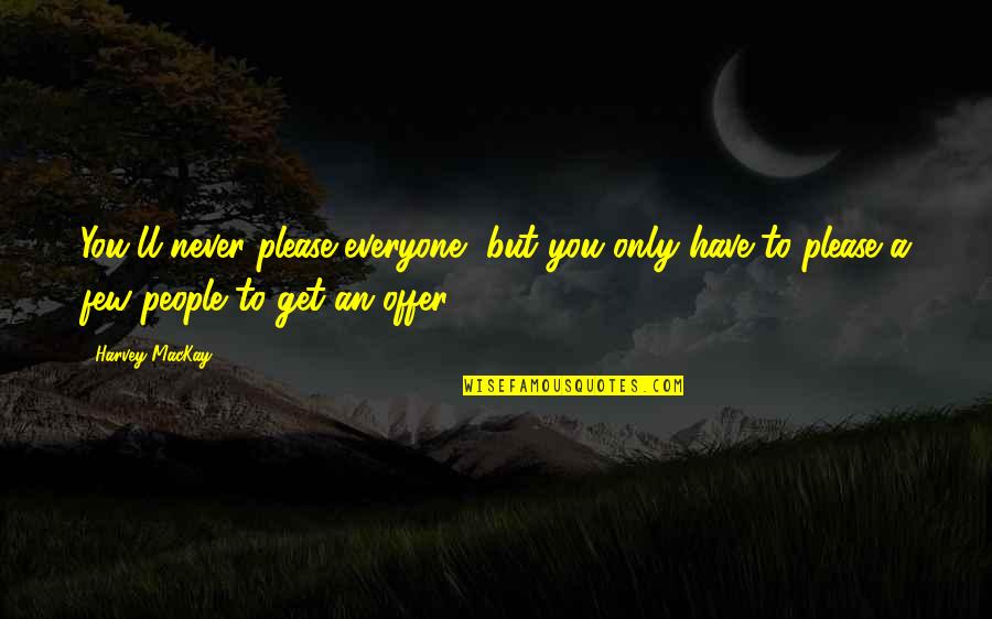 Kintiroglou Quotes By Harvey MacKay: You'll never please everyone, but you only have Kintiroglou Quotes By Harvey MacKay: You'll never please everyone, but you only have