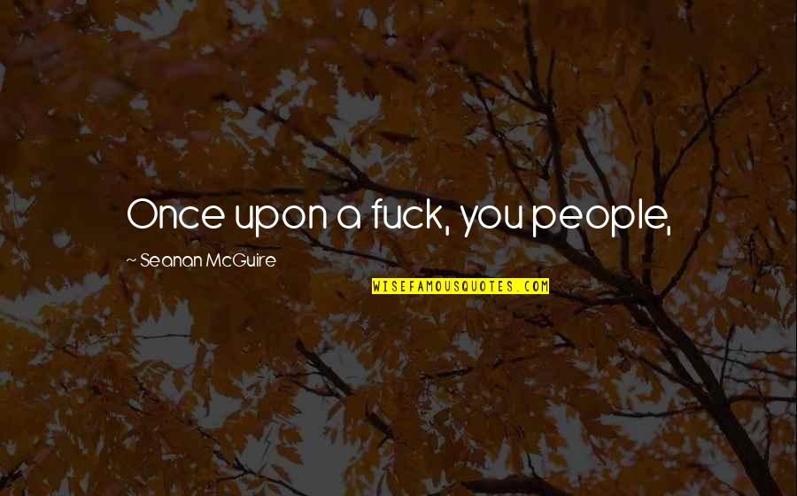 Kintsugi Kit Quotes By Seanan McGuire: Once upon a fuck, you people, Kintsugi Kit Quotes By Seanan McGuire: Once upon a fuck, you people,