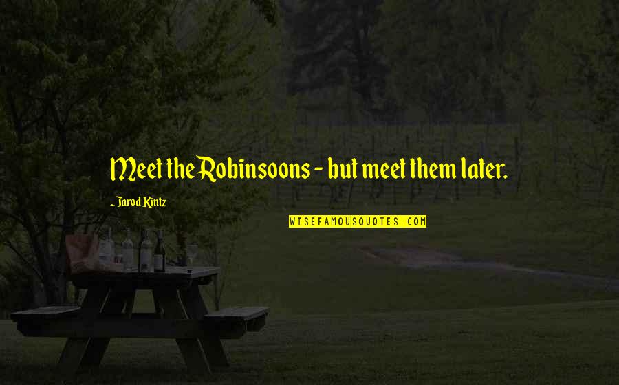Kintz Quotes By Jarod Kintz: Meet the Robinsoons - but meet them later.