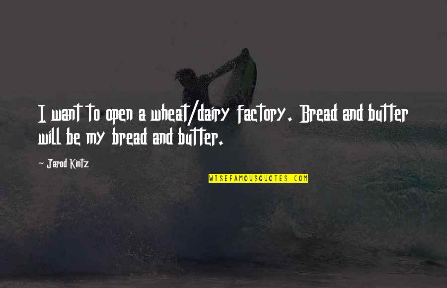 Kintz Quotes By Jarod Kintz: I want to open a wheat/dairy factory. Bread