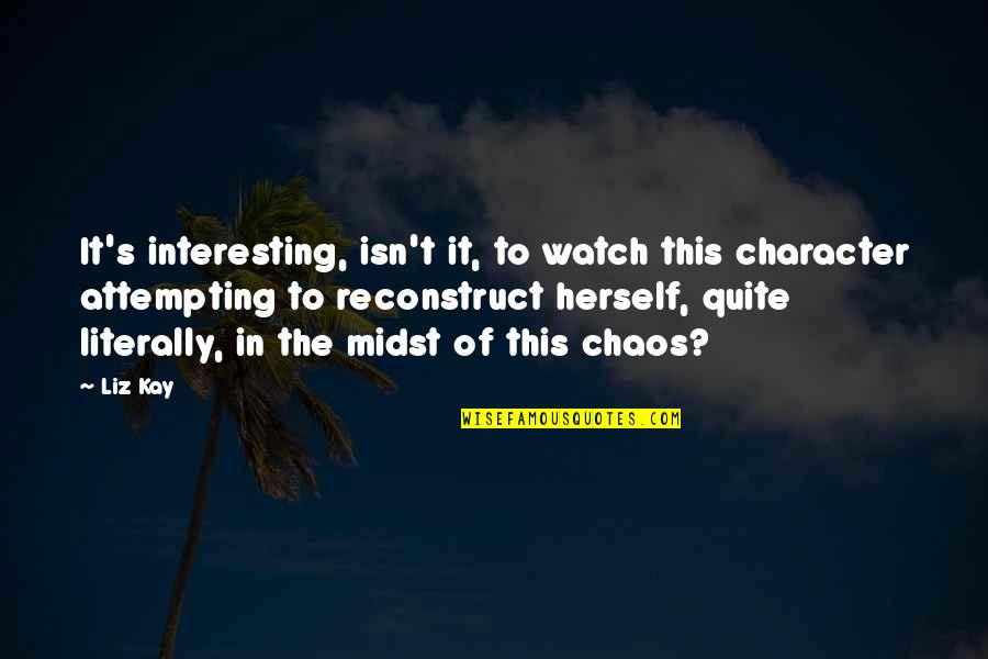 Kintzler Cubs Quotes By Liz Kay: It's interesting, isn't it, to watch this character