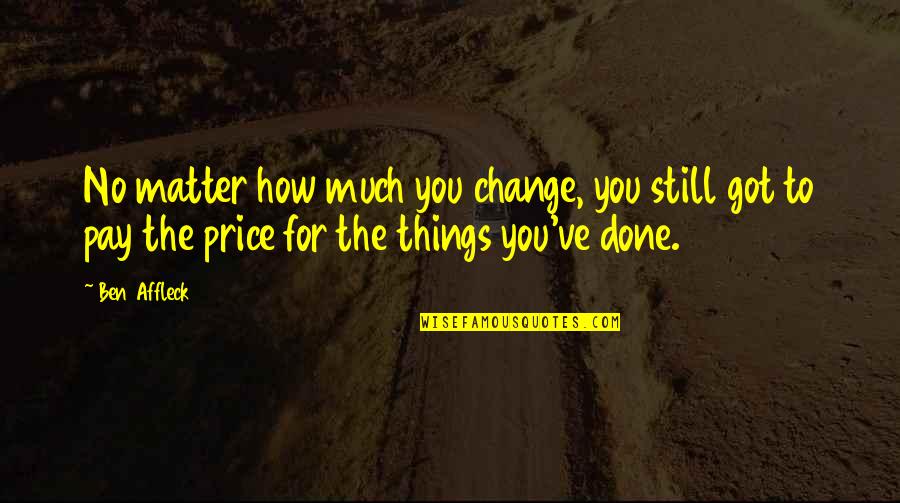 Kintzler Stats Quotes By Ben Affleck: No matter how much you change, you still Kintzler Stats Quotes By Ben Affleck: No matter how much you change, you still