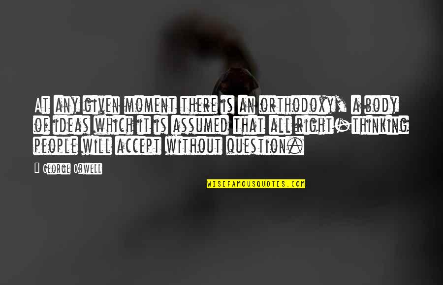 Kintzler Stats Quotes By George Orwell: At any given moment there is an orthodoxy, Kintzler Stats Quotes By George Orwell: At any given moment there is an orthodoxy,