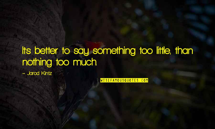 Kintz's Quotes By Jarod Kintz: It's better to say something too little, than