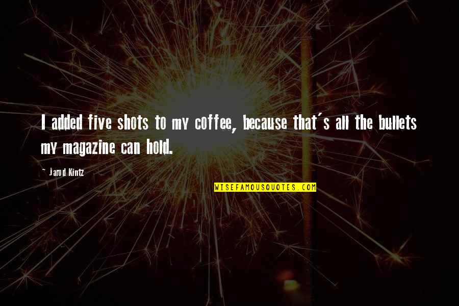 Kintz's Quotes By Jarod Kintz: I added five shots to my coffee, because