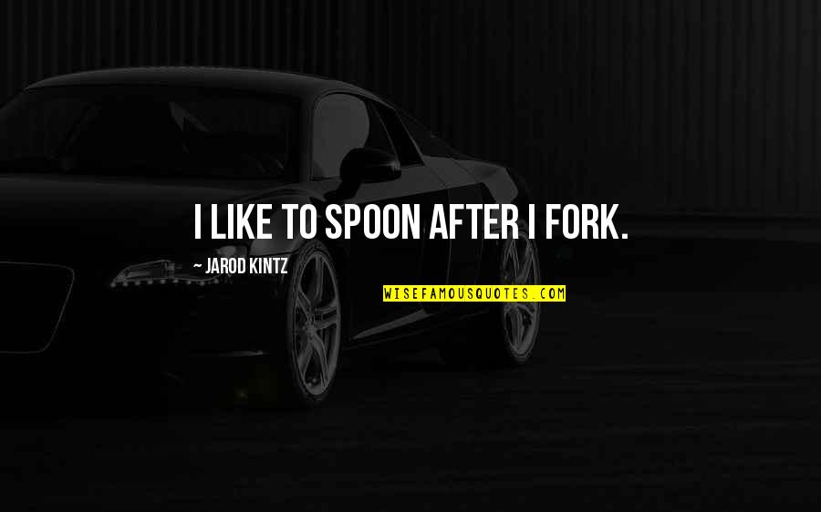 Kintz's Quotes By Jarod Kintz: I like to spoon after I fork.