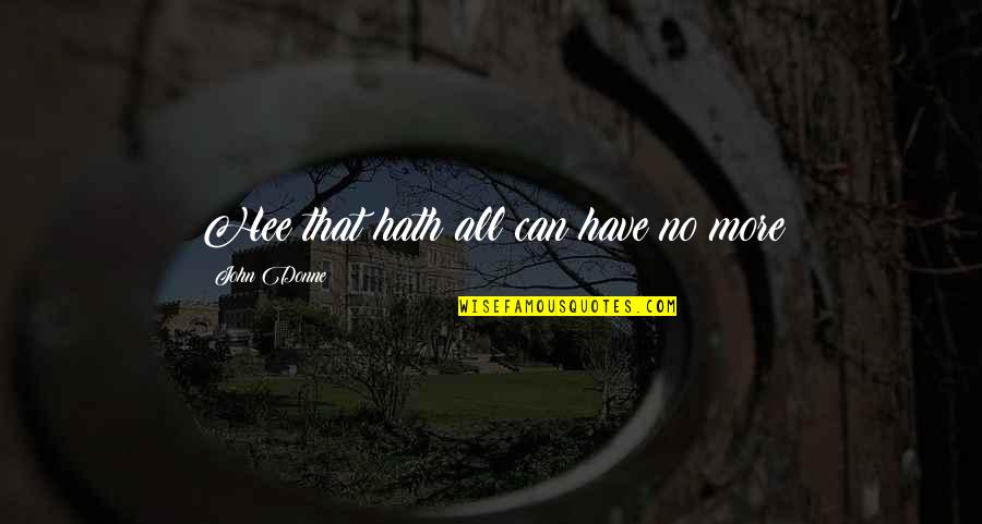 Kinue Miki Quotes By John Donne: Hee that hath all can have no more Kinue Miki Quotes By John Donne: Hee that hath all can have no more