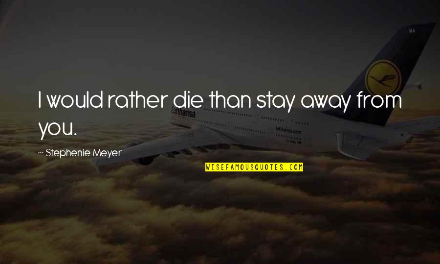 Kinuko Imai Quotes By Stephenie Meyer: I would rather die than stay away from Kinuko Imai Quotes By Stephenie Meyer: I would rather die than stay away from