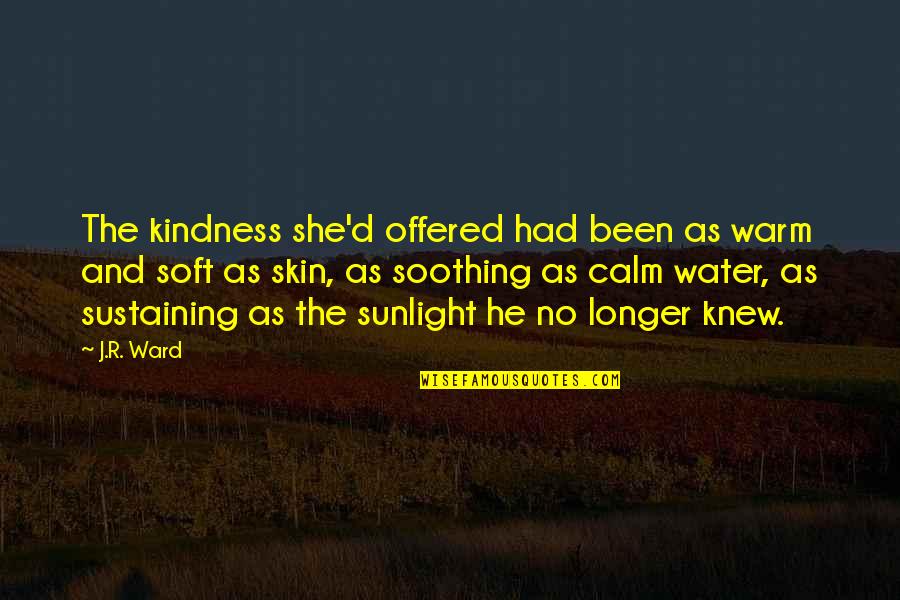 Kinyas Ve Kayra Quotes By J.R. Ward: The kindness she'd offered had been as warm Kinyas Ve Kayra Quotes By J.R. Ward: The kindness she'd offered had been as warm