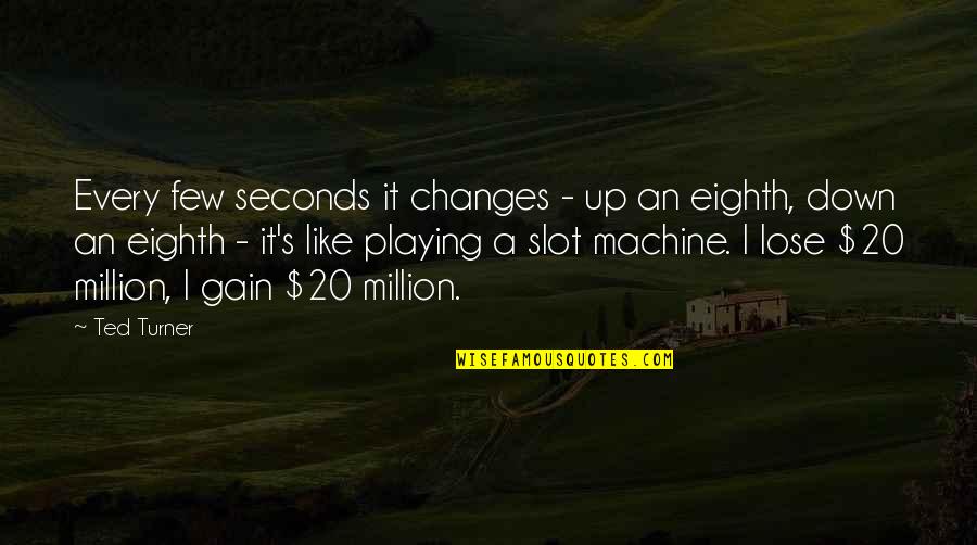 Kinyas Ve Kayra Quotes By Ted Turner: Every few seconds it changes - up an Kinyas Ve Kayra Quotes By Ted Turner: Every few seconds it changes - up an