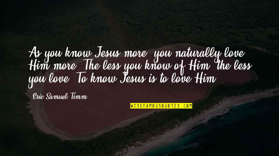 Kioko Center Quotes By Eric Samuel Timm: As you know Jesus more, you naturally love Kioko Center Quotes By Eric Samuel Timm: As you know Jesus more, you naturally love