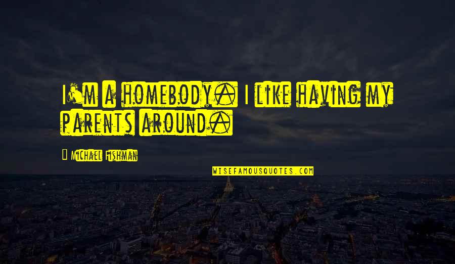 Kiosque A Journaux Quotes By Michael Fishman: I'm a homebody. I like having my parents Kiosque A Journaux Quotes By Michael Fishman: I'm a homebody. I like having my parents