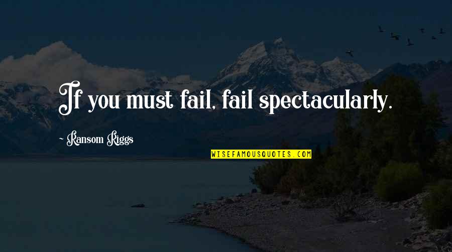 Kiosque A Journaux Quotes By Ransom Riggs: If you must fail, fail spectacularly. Kiosque A Journaux Quotes By Ransom Riggs: If you must fail, fail spectacularly.