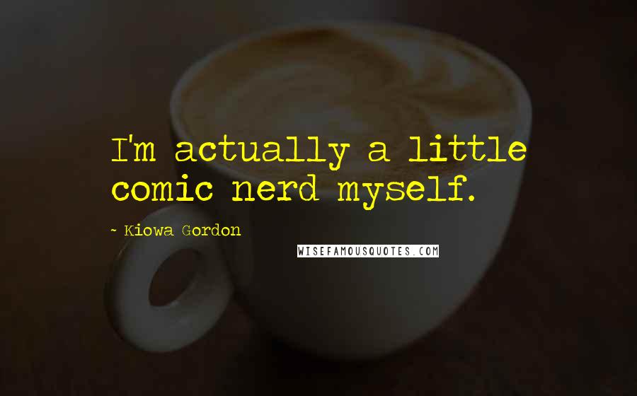 Kiowa Gordon quotes: I'm actually a little comic nerd myself.