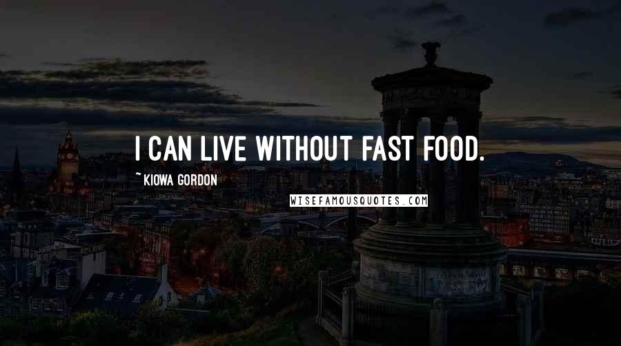 Kiowa Gordon quotes: I can live without fast food.