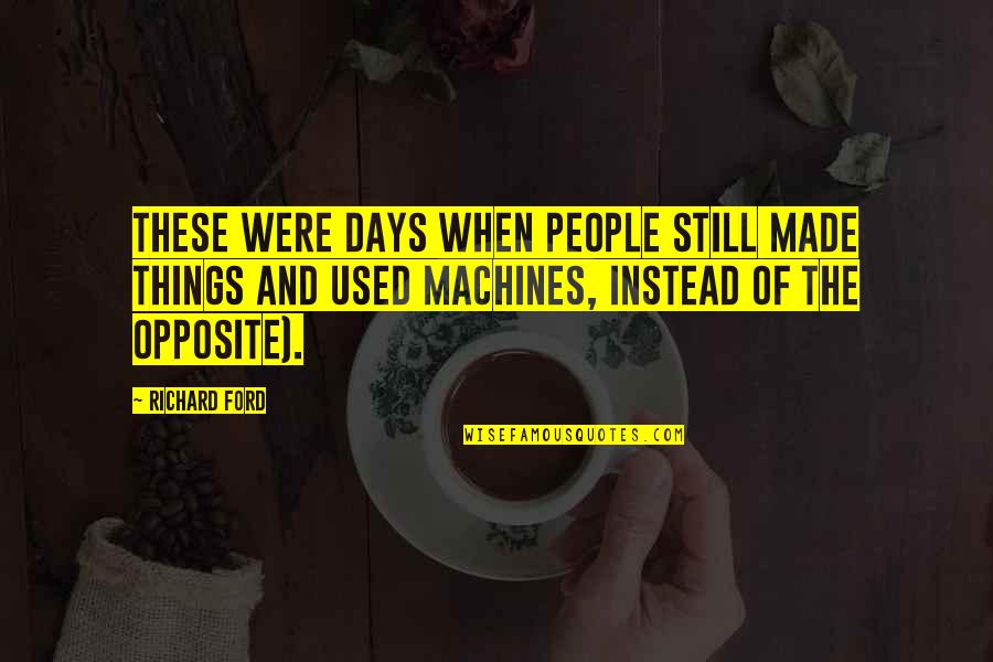 Kiowa Gordon Quotes By Richard Ford: these were days when people still made things Kiowa Gordon Quotes By Richard Ford: these were days when people still made things