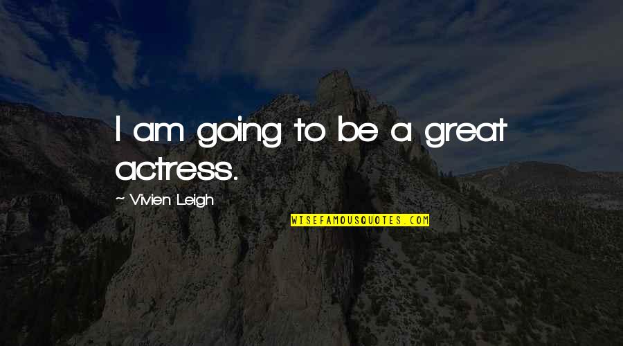 Kiowa Gordon Quotes By Vivien Leigh: I am going to be a great actress. Kiowa Gordon Quotes By Vivien Leigh: I am going to be a great actress.