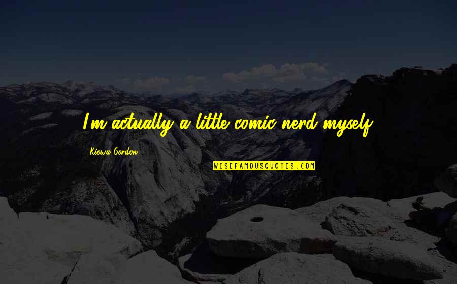 Kiowa Quotes By Kiowa Gordon: I'm actually a little comic nerd myself. Kiowa Quotes By Kiowa Gordon: I'm actually a little comic nerd myself.
