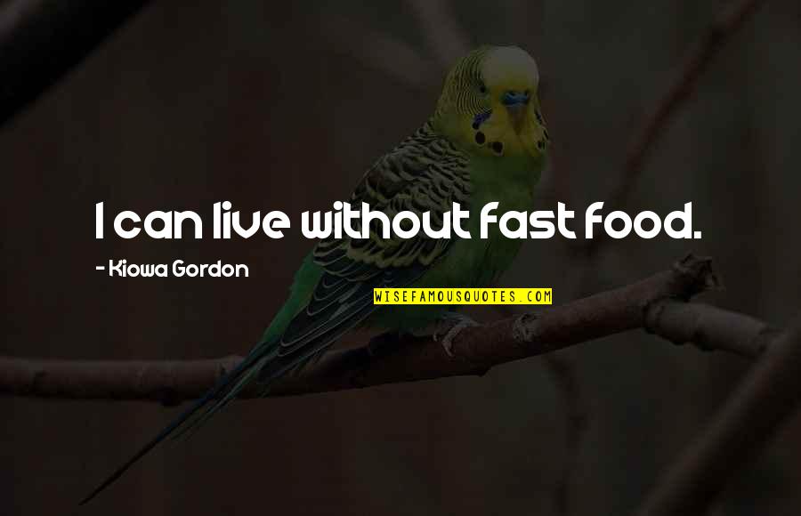 Kiowa Quotes By Kiowa Gordon: I can live without fast food. Kiowa Quotes By Kiowa Gordon: I can live without fast food.