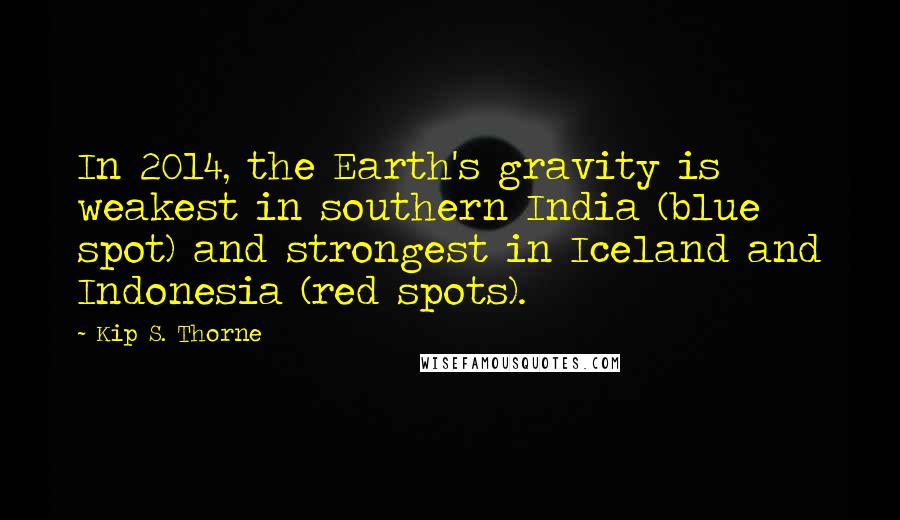 Kip S. Thorne quotes: In 2014, the Earth's gravity is weakest in southern India (blue spot) and strongest in Iceland and Indonesia (red spots).