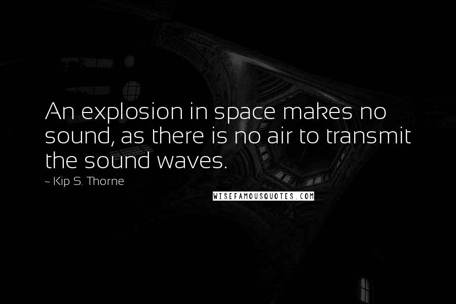 Kip S. Thorne quotes: An explosion in space makes no sound, as there is no air to transmit the sound waves.