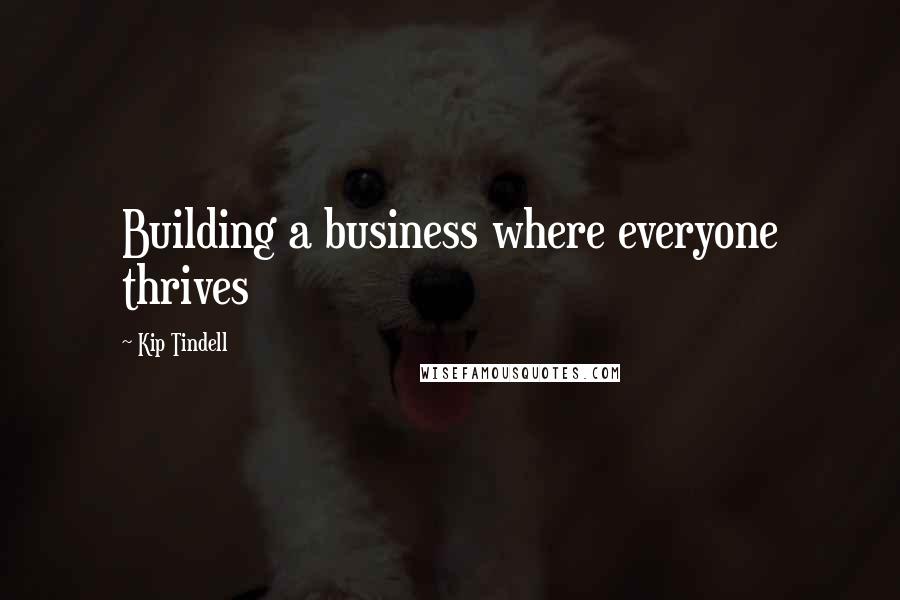 Kip Tindell quotes: Building a business where everyone thrives