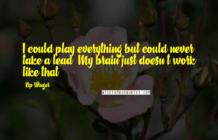Kip Winger quotes: I could play everything but could never take a lead. My brain just doesn't work like that.