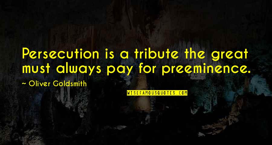 Kipekee Individuelle Quotes By Oliver Goldsmith: Persecution is a tribute the great must always