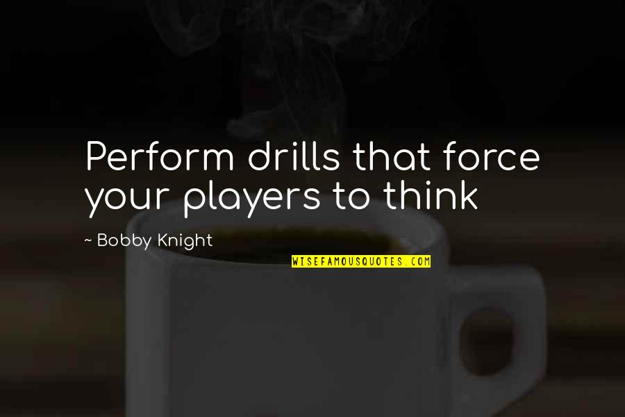 Kipferl Quotes By Bobby Knight: Perform drills that force your players to think Kipferl Quotes By Bobby Knight: Perform drills that force your players to think