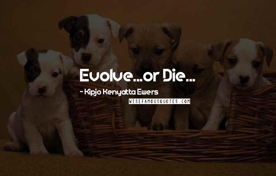 Kipjo Kenyatta Ewers quotes: Evolve...or Die...