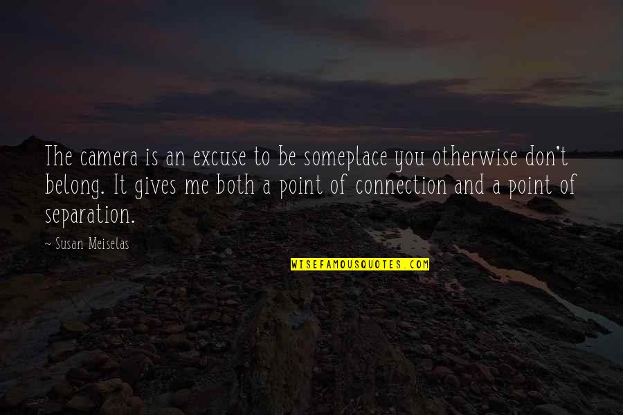 Kipley Lytel Quotes By Susan Meiselas: The camera is an excuse to be someplace Kipley Lytel Quotes By Susan Meiselas: The camera is an excuse to be someplace