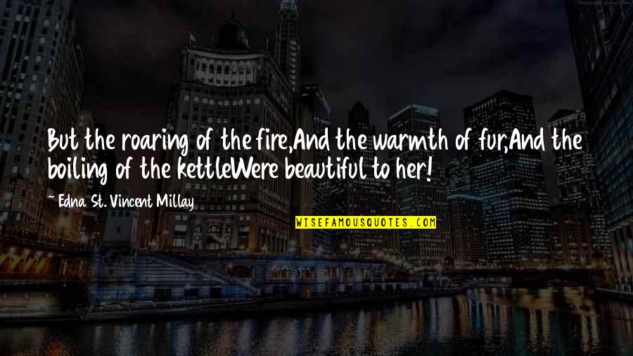 Kipling Afghanistan Quote Quotes By Edna St. Vincent Millay: But the roaring of the fire,And the warmth Kipling Afghanistan Quote Quotes By Edna St. Vincent Millay: But the roaring of the fire,And the warmth