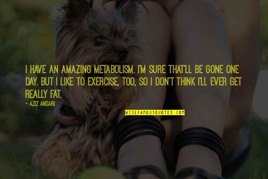Kiplinger Magazine Quotes By Aziz Ansari: I have an amazing metabolism. I'm sure that'll