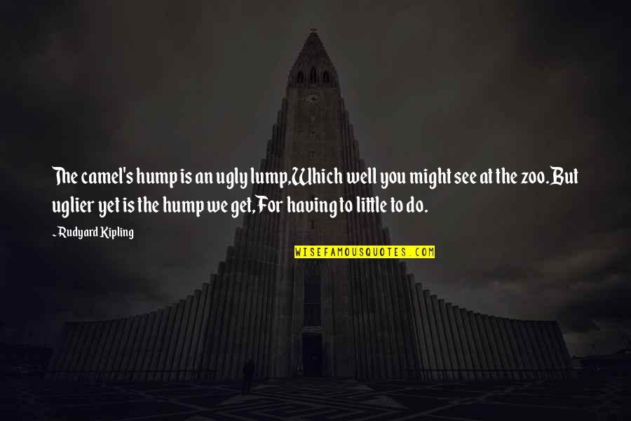 Kipling's Quotes By Rudyard Kipling: The camel's hump is an ugly lump,Which well Kipling's Quotes By Rudyard Kipling: The camel's hump is an ugly lump,Which well