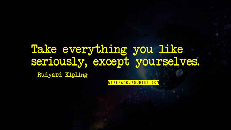 Kipling's Quotes By Rudyard Kipling: Take everything you like seriously, except yourselves. Kipling's Quotes By Rudyard Kipling: Take everything you like seriously, except yourselves.