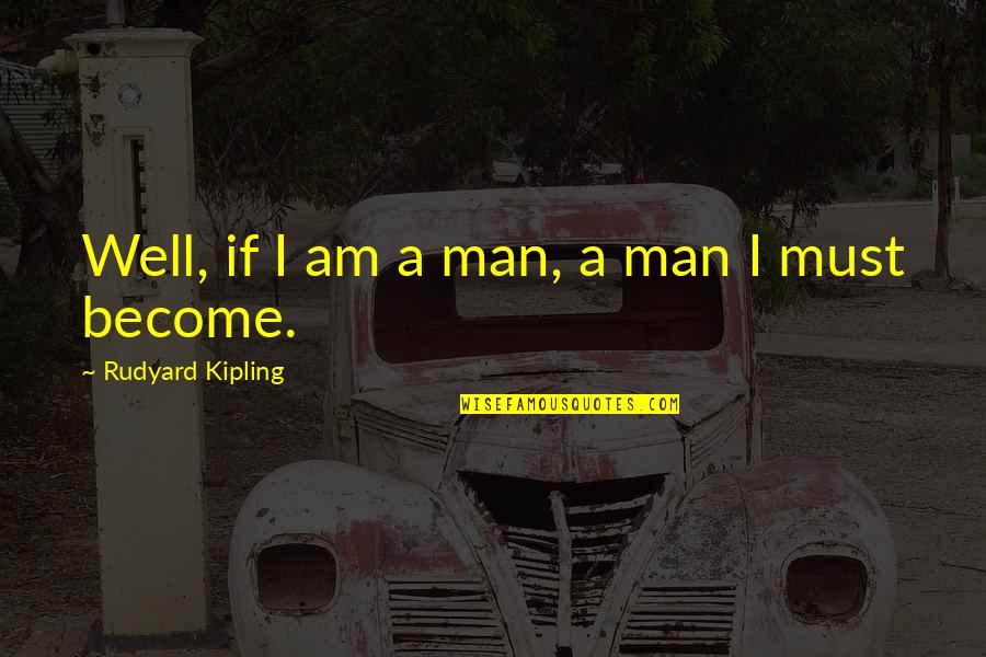 Kipling's Quotes By Rudyard Kipling: Well, if I am a man, a man Kipling's Quotes By Rudyard Kipling: Well, if I am a man, a man