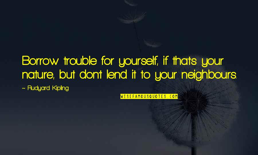 Kipling's Quotes By Rudyard Kipling: Borrow trouble for yourself, if that's your nature, Kipling's Quotes By Rudyard Kipling: Borrow trouble for yourself, if that's your nature,