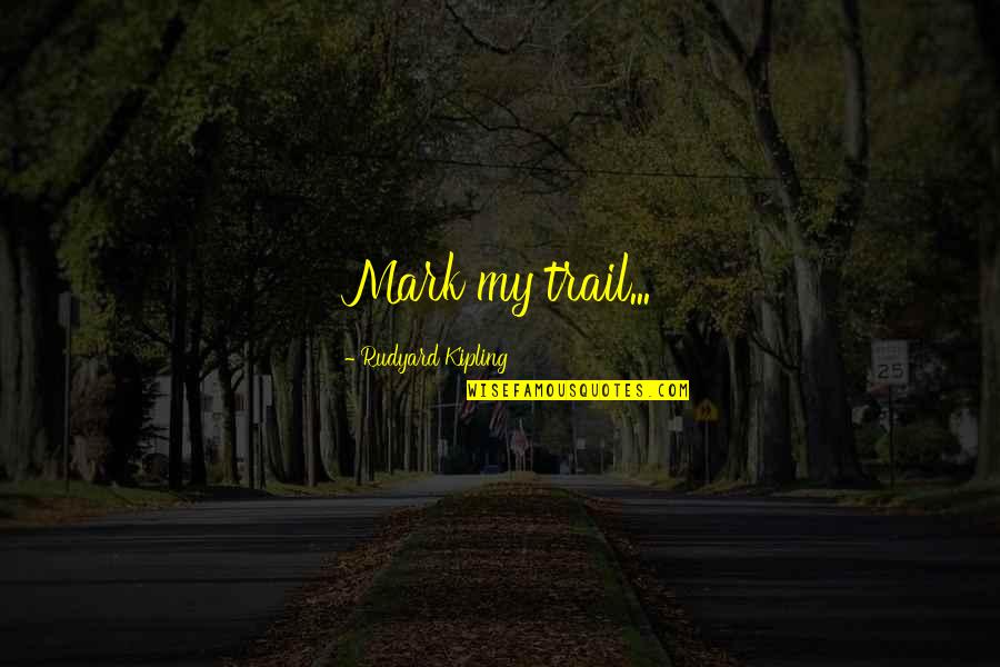 Kipling's Quotes By Rudyard Kipling: Mark my trail... Kipling's Quotes By Rudyard Kipling: Mark my trail...
