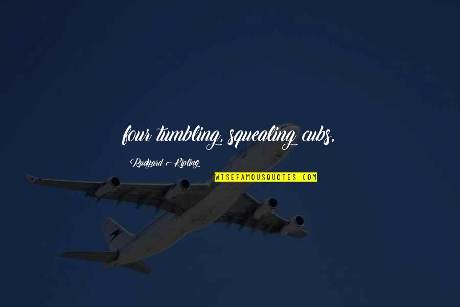 Kipling's Quotes By Rudyard Kipling: four tumbling, squealing cubs, Kipling's Quotes By Rudyard Kipling: four tumbling, squealing cubs,