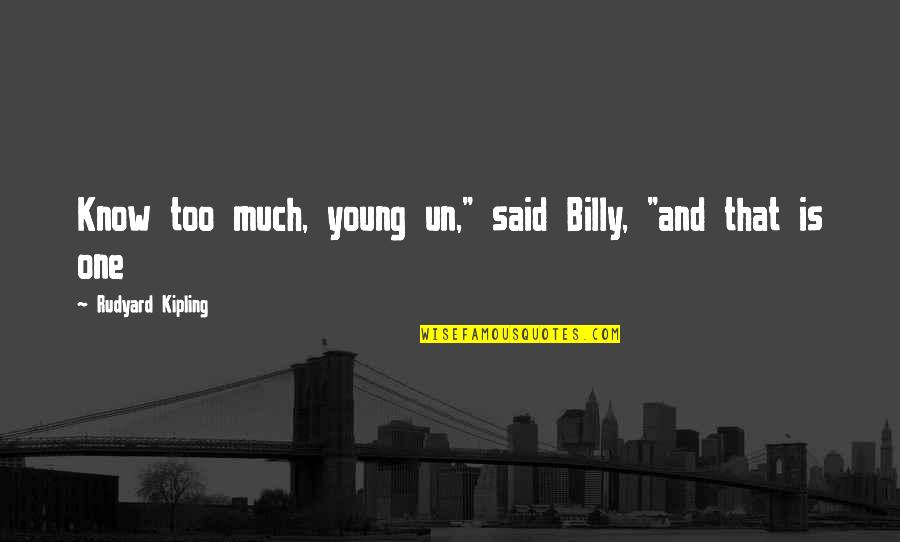 Kipling's Quotes By Rudyard Kipling: Know too much, young un," said Billy, "and Kipling's Quotes By Rudyard Kipling: Know too much, young un," said Billy, "and