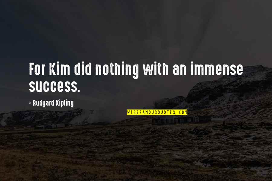 Kipling's Quotes By Rudyard Kipling: For Kim did nothing with an immense success. Kipling's Quotes By Rudyard Kipling: For Kim did nothing with an immense success.
