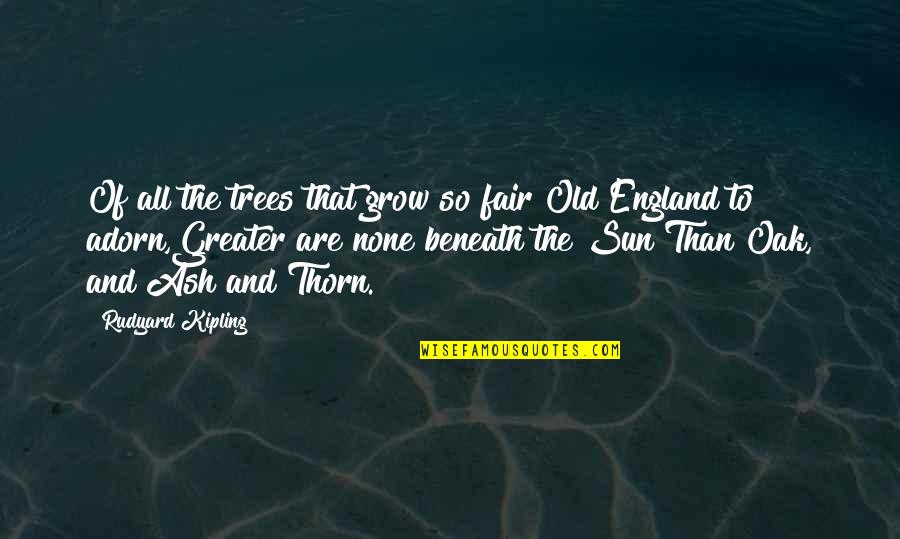 Kipling's Quotes By Rudyard Kipling: Of all the trees that grow so fair Kipling's Quotes By Rudyard Kipling: Of all the trees that grow so fair
