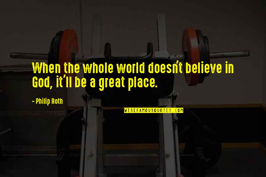 Kipnis Jason Quotes By Philip Roth: When the whole world doesn't believe in God,